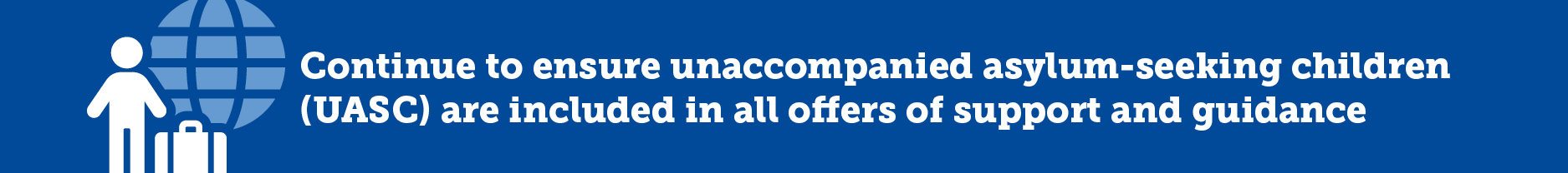 Continue to ensure unaccompanied asylum-seeking children (UASC) are included in all offers of support and guidance