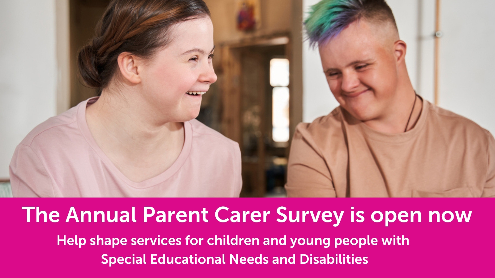 Two young people smiling with text underneath the image stating that the Annual Parent Carer Survey is now opem - Help shape services for children and young people with Special Educational Needs and Disabilities 