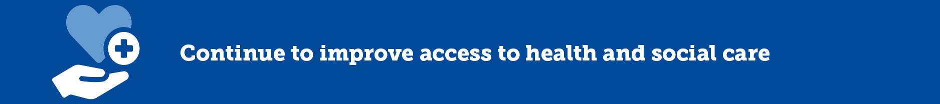 Continue to improve access to health and social care
