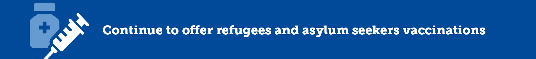 Continue to offer refugees and asylum seekers vaccinations